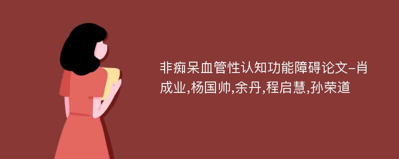 非痴呆血管性认知功能障碍论文-肖成业,杨国帅,余丹,程启慧,孙荣道