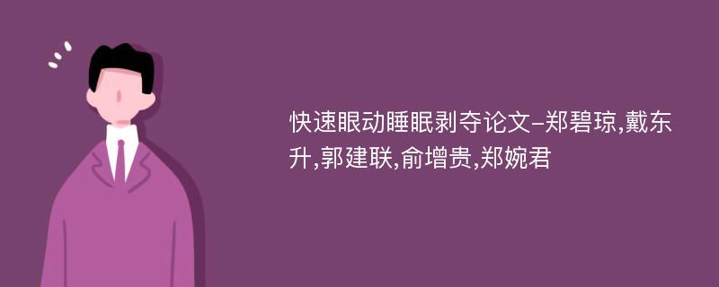 快速眼动睡眠剥夺论文-郑碧琼,戴东升,郭建联,俞增贵,郑婉君