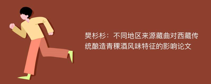 樊杉杉：不同地区来源藏曲对西藏传统酿造青稞酒风味特征的影响论文