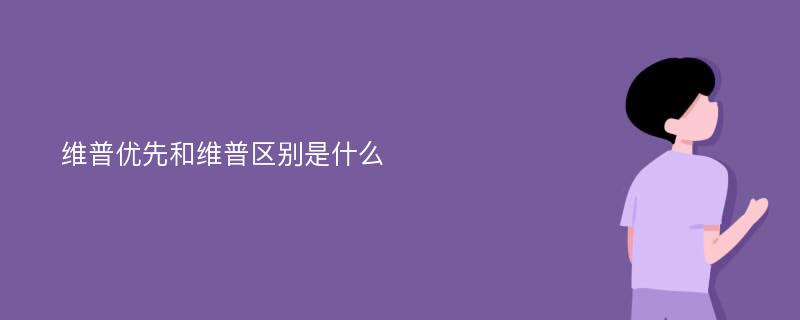 维普优先和维普区别是什么