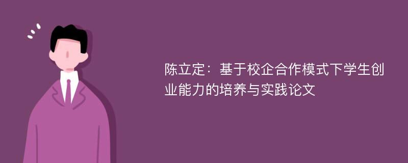 陈立定：基于校企合作模式下学生创业能力的培养与实践论文