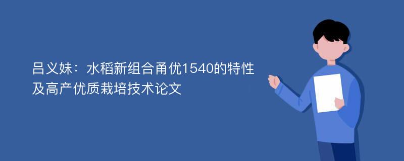 吕义妹：水稻新组合甬优1540的特性及高产优质栽培技术论文