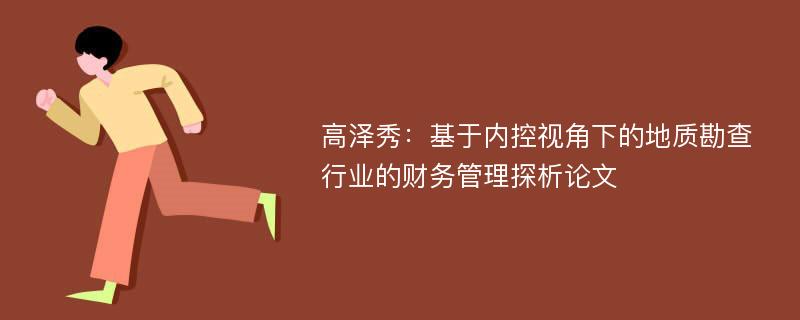 高泽秀：基于内控视角下的地质勘查行业的财务管理探析论文