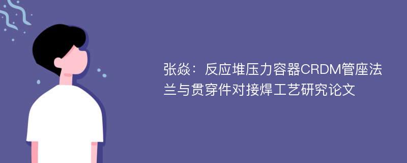 张焱：反应堆压力容器CRDM管座法兰与贯穿件对接焊工艺研究论文