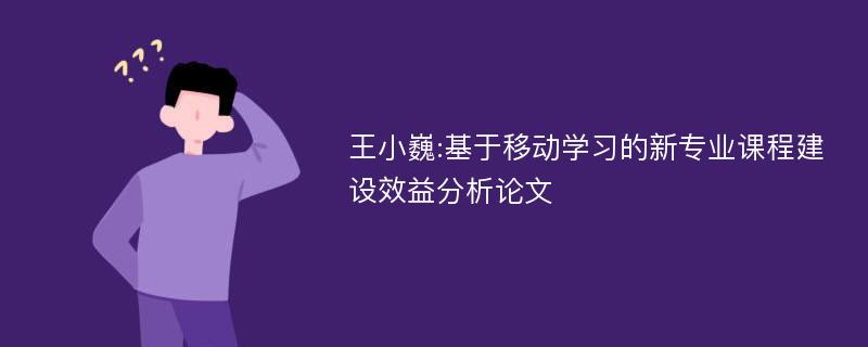 王小巍:基于移动学习的新专业课程建设效益分析论文