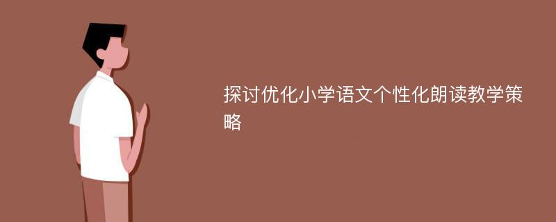 探讨优化小学语文个性化朗读教学策略