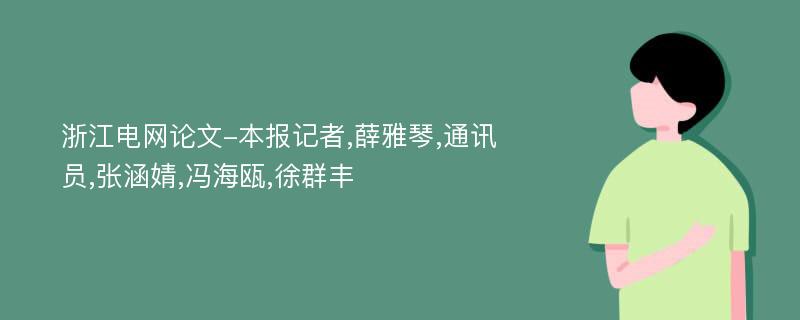 浙江电网论文-本报记者,薛雅琴,通讯员,张涵婧,冯海瓯,徐群丰