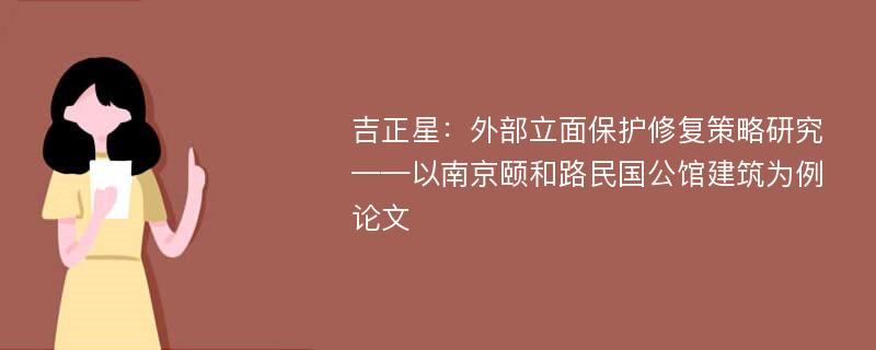 吉正星：外部立面保护修复策略研究——以南京颐和路民国公馆建筑为例论文