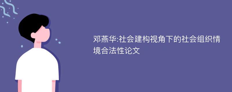 邓燕华:社会建构视角下的社会组织情境合法性论文