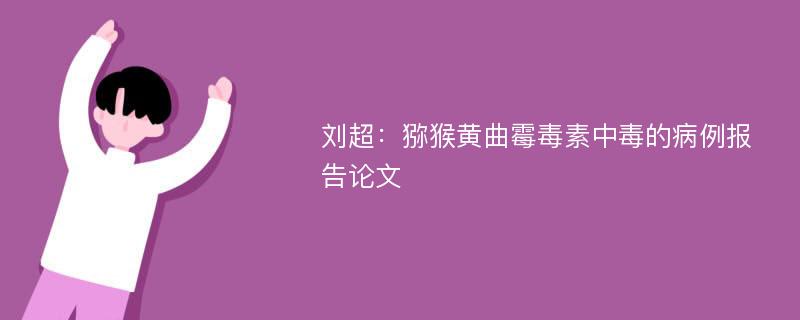 刘超：猕猴黄曲霉毒素中毒的病例报告论文