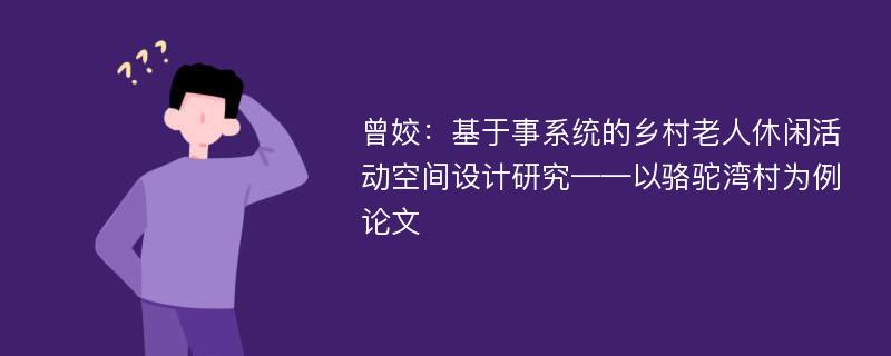 曾姣：基于事系统的乡村老人休闲活动空间设计研究——以骆驼湾村为例论文