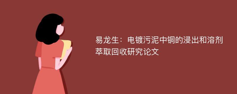 易龙生：电镀污泥中铜的浸出和溶剂萃取回收研究论文