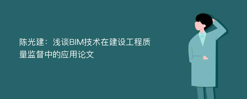 陈光建：浅谈BIM技术在建设工程质量监督中的应用论文