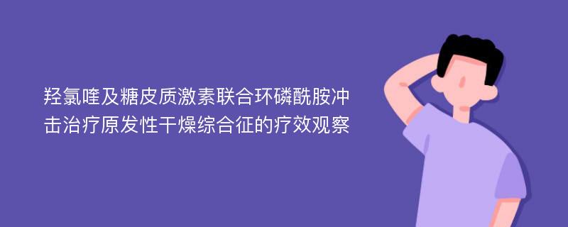 羟氯喹及糖皮质激素联合环磷酰胺冲击治疗原发性干燥综合征的疗效观察