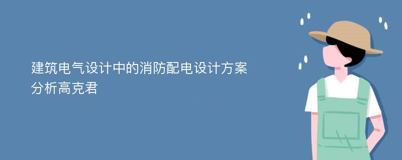 建筑电气设计中的消防配电设计方案分析高克君