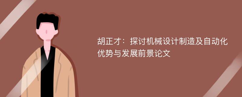 胡正才：探讨机械设计制造及自动化优势与发展前景论文