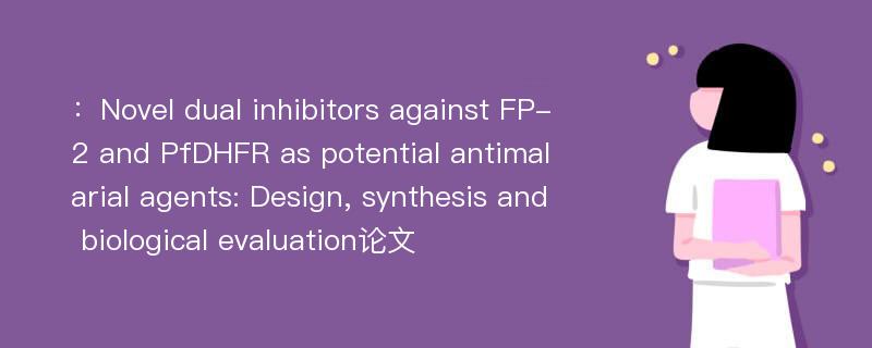 ：Novel dual inhibitors against FP-2 and PfDHFR as potential antimalarial agents: Design, synthesis and biological evaluation论文