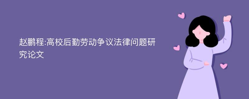 赵鹏程:高校后勤劳动争议法律问题研究论文