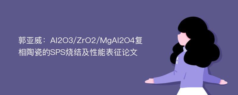 郭亚威：Al2O3/ZrO2/MgAl2O4复相陶瓷的SPS烧结及性能表征论文