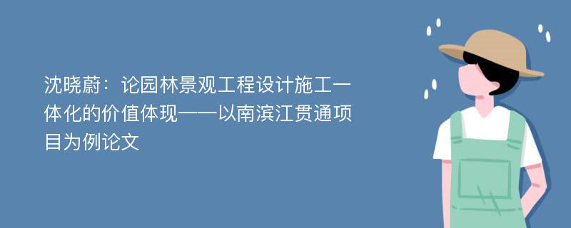 沈晓蔚：论园林景观工程设计施工一体化的价值体现——以南滨江贯通项目为例论文