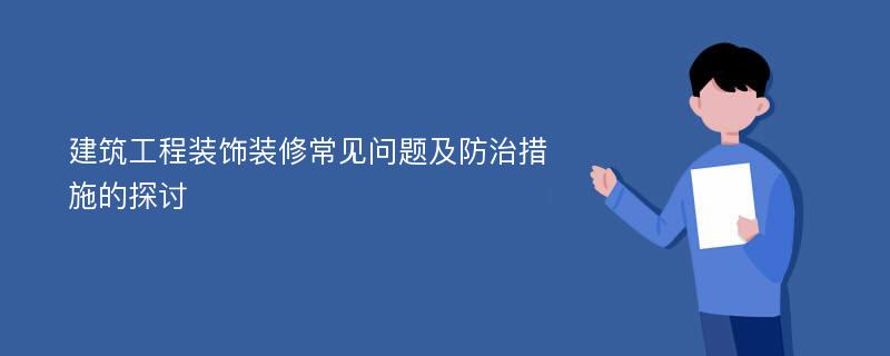 建筑工程装饰装修常见问题及防治措施的探讨