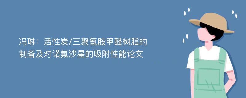 冯琳：活性炭/三聚氰胺甲醛树脂的制备及对诺氟沙星的吸附性能论文