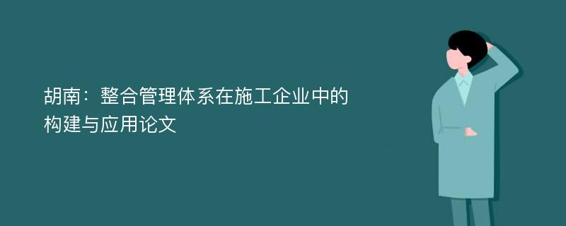 胡南：整合管理体系在施工企业中的构建与应用论文