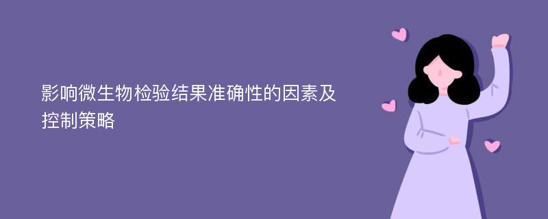 影响微生物检验结果准确性的因素及控制策略