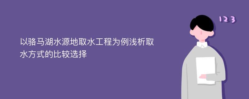 以骆马湖水源地取水工程为例浅析取水方式的比较选择