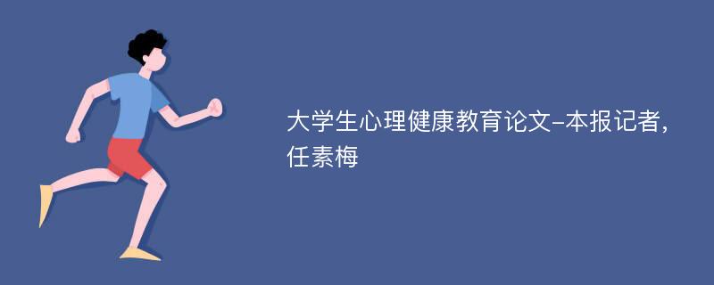 大学生心理健康教育论文-本报记者,任素梅