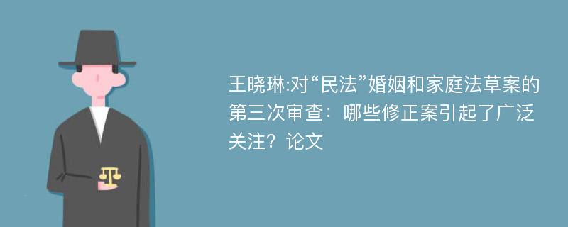 王晓琳:对“民法”婚姻和家庭法草案的第三次审查：哪些修正案引起了广泛关注？论文