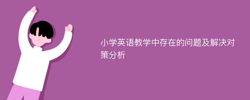 小学英语教学中存在的问题及解决对策分析