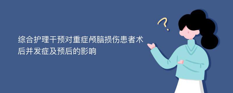 综合护理干预对重症颅脑损伤患者术后并发症及预后的影响