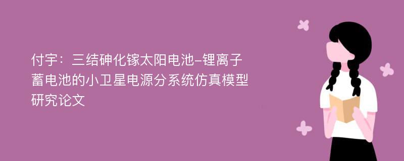 付宇：三结砷化镓太阳电池-锂离子蓄电池的小卫星电源分系统仿真模型研究论文