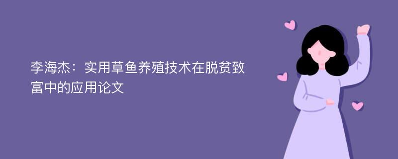 李海杰：实用草鱼养殖技术在脱贫致富中的应用论文