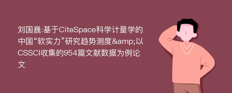 刘国巍:基于CiteSpace科学计量学的中国“软实力”研究趋势测度&以CSSCI收集的954篇文献数据为例论文