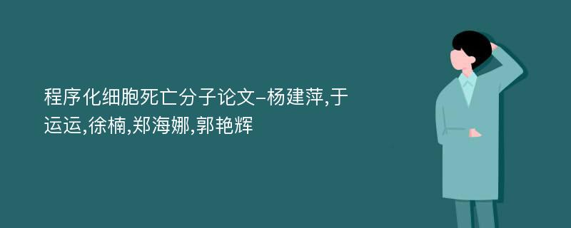 程序化细胞死亡分子论文-杨建萍,于运运,徐楠,郑海娜,郭艳辉