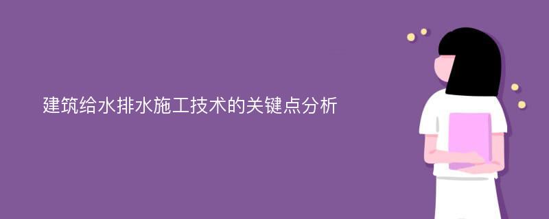 建筑给水排水施工技术的关键点分析