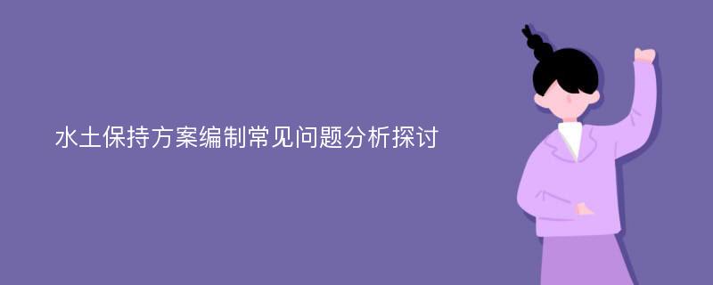 水土保持方案编制常见问题分析探讨