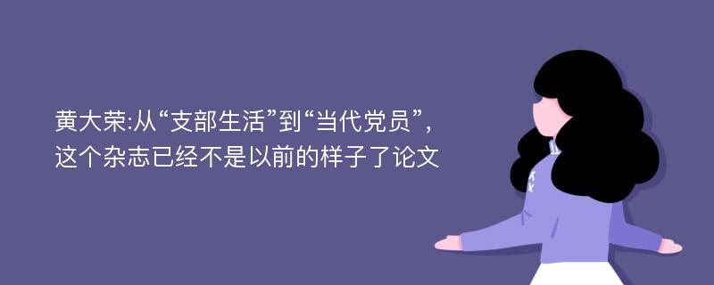 黄大荣:从“支部生活”到“当代党员”，这个杂志已经不是以前的样子了论文