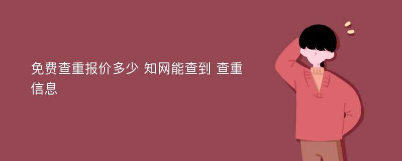 免费查重报价多少 知网能查到 查重信息