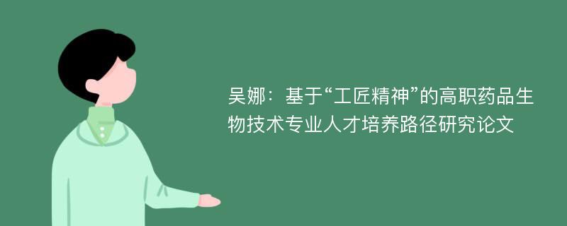 吴娜：基于“工匠精神”的高职药品生物技术专业人才培养路径研究论文