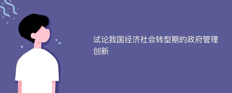 试论我国经济社会转型期的政府管理创新