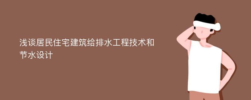 浅谈居民住宅建筑给排水工程技术和节水设计