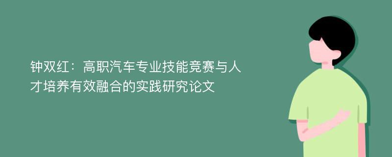 钟双红：高职汽车专业技能竞赛与人才培养有效融合的实践研究论文