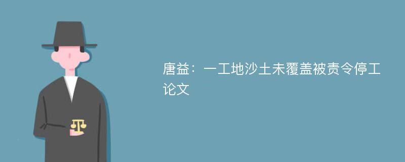 唐益：一工地沙土未覆盖被责令停工论文