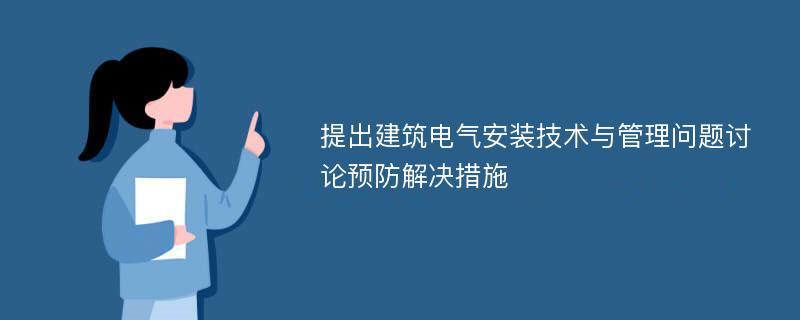 提出建筑电气安装技术与管理问题讨论预防解决措施