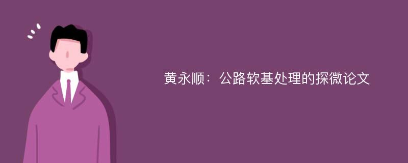 黄永顺：公路软基处理的探微论文