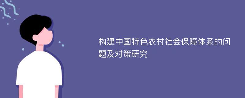 构建中国特色农村社会保障体系的问题及对策研究