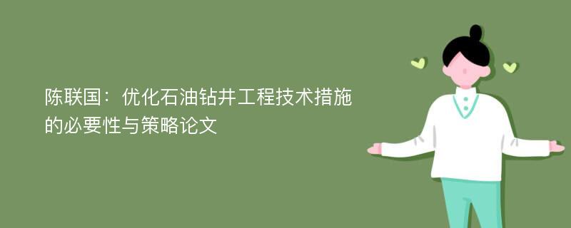 陈联国：优化石油钻井工程技术措施的必要性与策略论文